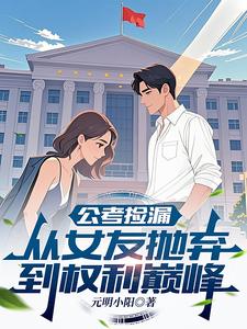 公考捡漏：从女友抛弃到权利巅峰